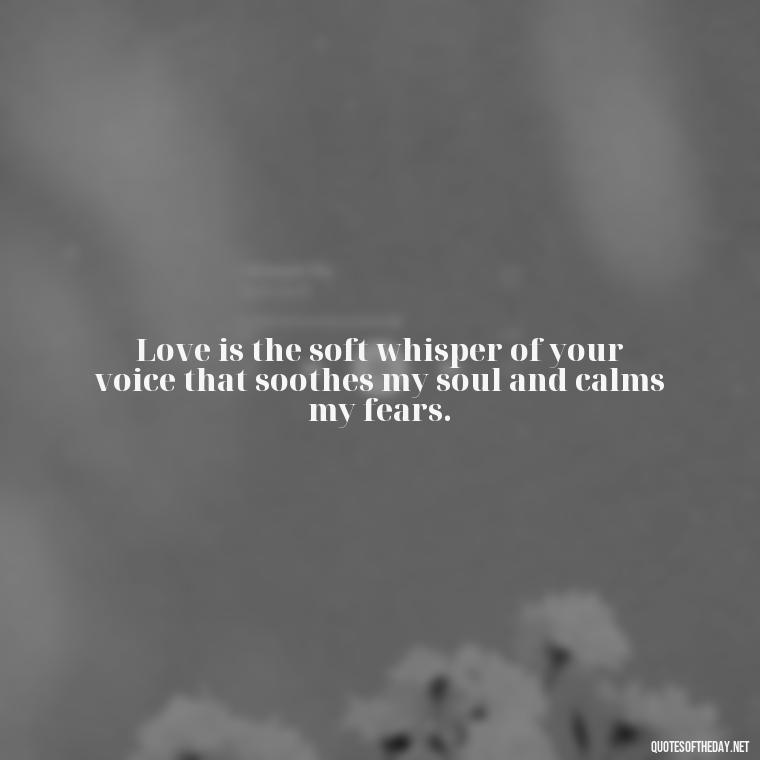 Love is the soft whisper of your voice that soothes my soul and calms my fears. - Juliet Quotes About Love