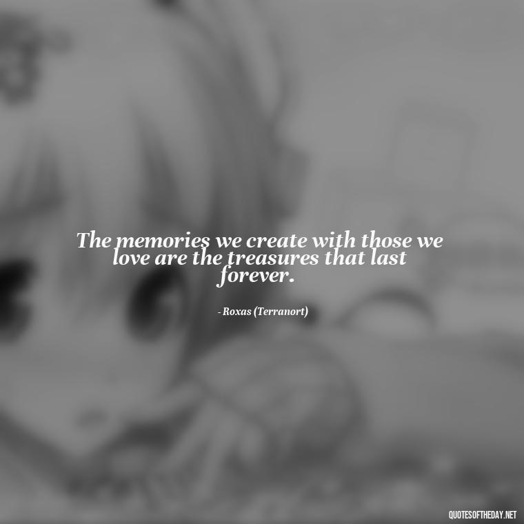 The memories we create with those we love are the treasures that last forever. - Kingdom Hearts Quotes Love