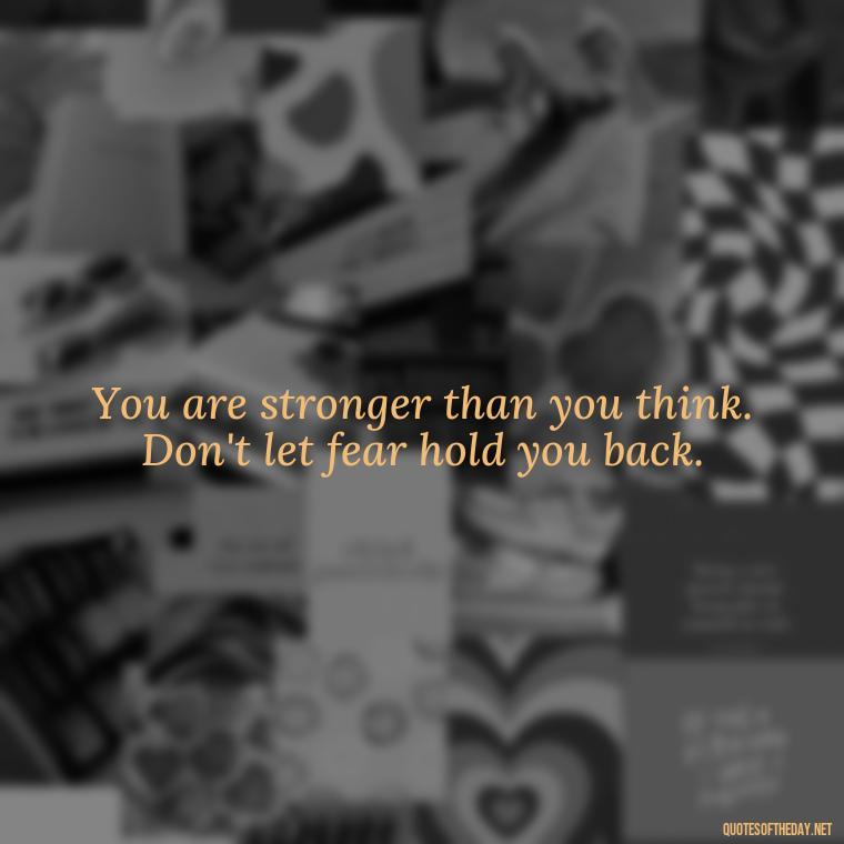 You are stronger than you think. Don't let fear hold you back. - Fear Quotes Short