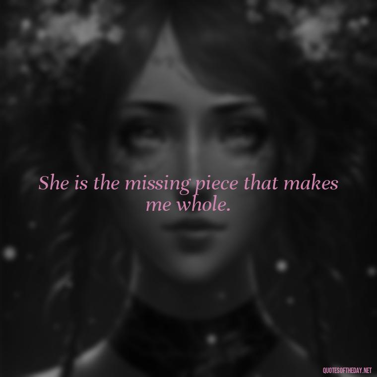 She is the missing piece that makes me whole. - Love Quotes For Her Pics