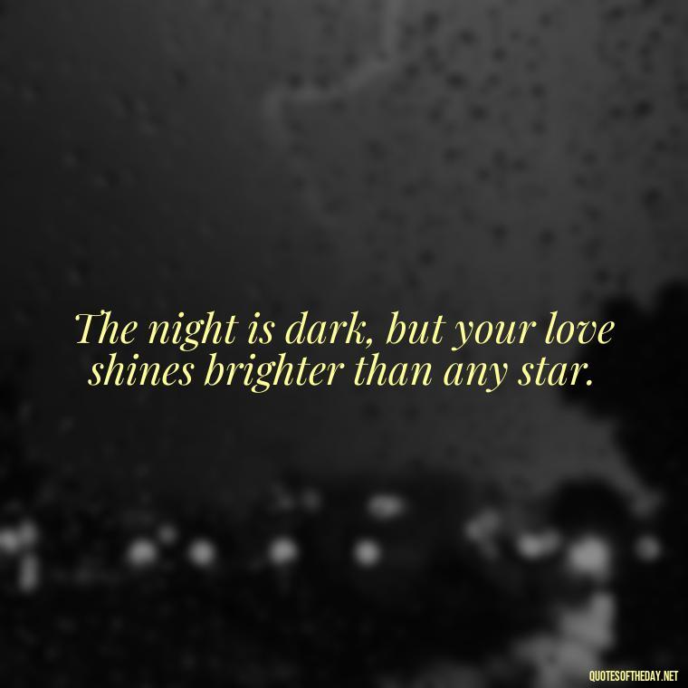 The night is dark, but your love shines brighter than any star. - Love Good Night Quotes For Him