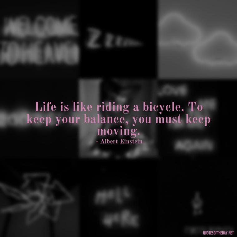 Life is like riding a bicycle. To keep your balance, you must keep moving. - Short Beautiful Quotes