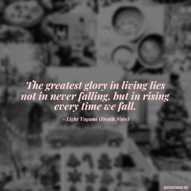 The greatest glory in living lies not in never falling, but in rising every time we fall. - Anime Quotes Short