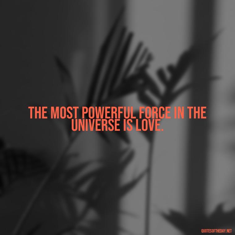 The most powerful force in the universe is love. - Quotes About Love And Music