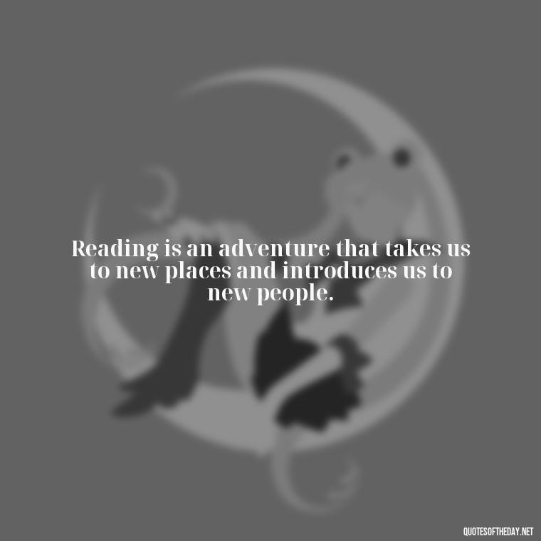 Reading is an adventure that takes us to new places and introduces us to new people. - Quotes About The Love Of Reading