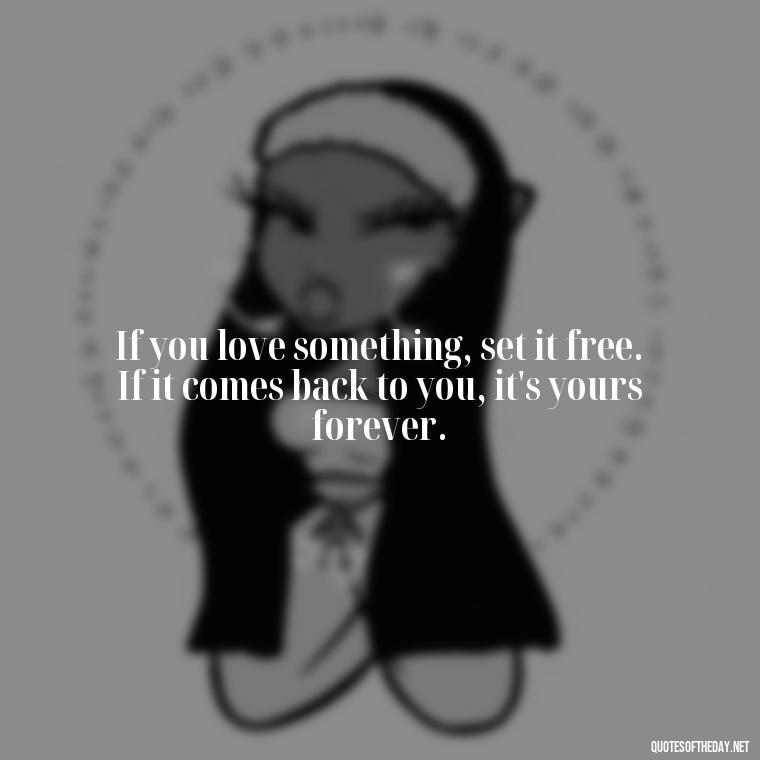 If you love something, set it free. If it comes back to you, it's yours forever. - Friendship Turned Love Quotes