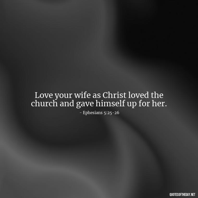 Love your wife as Christ loved the church and gave himself up for her. - Love Is Bible Quote