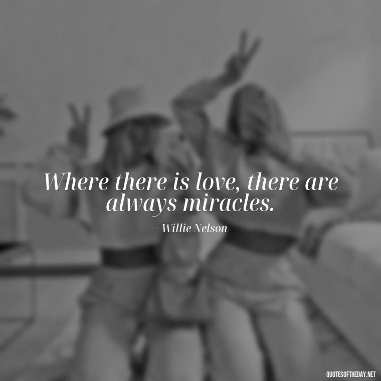 Where there is love, there are always miracles. - Love Quotes For The World