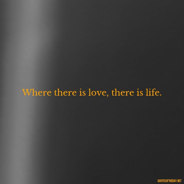 Where there is love, there is life. - Short Quotes For Valentine'S Day