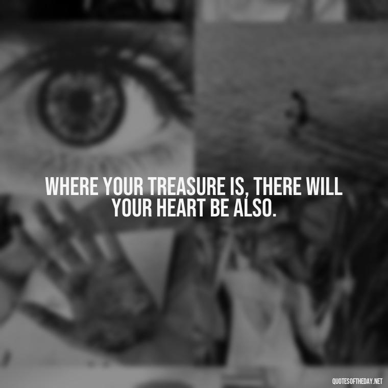 Where your treasure is, there will your heart be also. - Quotes About Love Broken Hearted