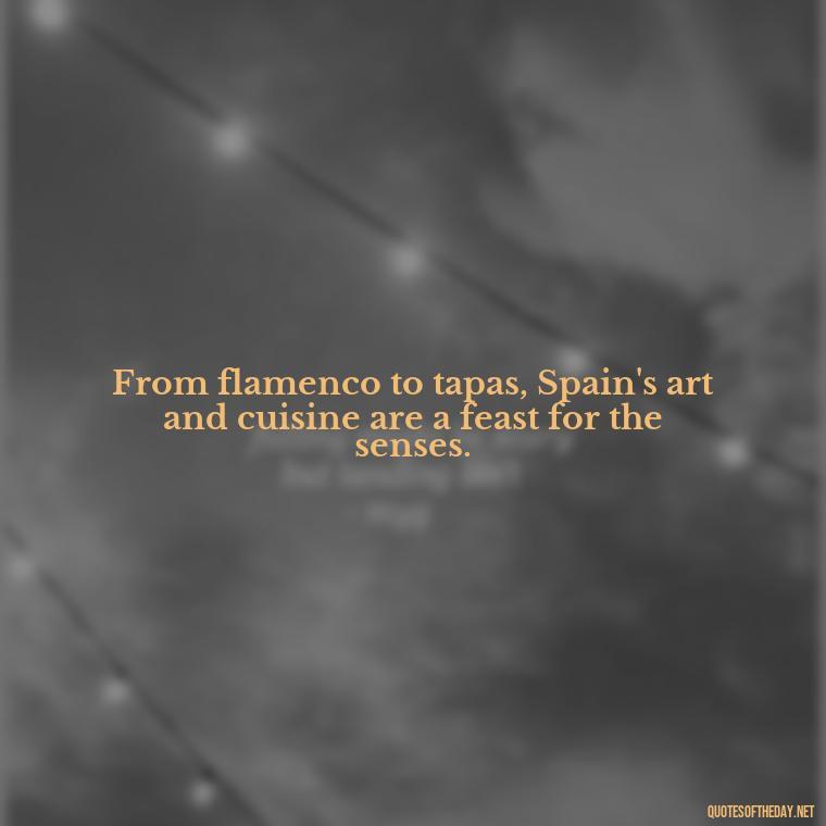 From flamenco to tapas, Spain's art and cuisine are a feast for the senses. - Short Quotes Spanish