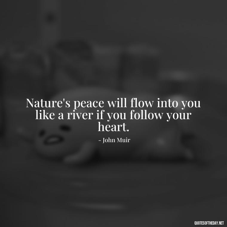 Nature's peace will flow into you like a river if you follow your heart. - Quotes Nature Lover