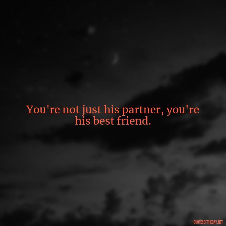 You're not just his partner, you're his best friend. - Pics Of Love Quotes For Him