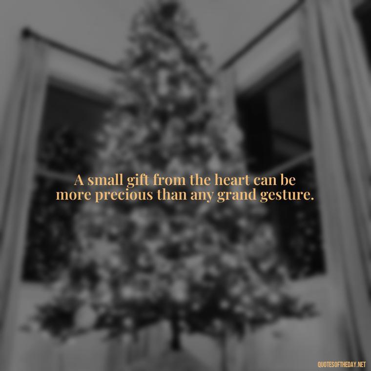 A small gift from the heart can be more precious than any grand gesture. - Love Gift Quotes