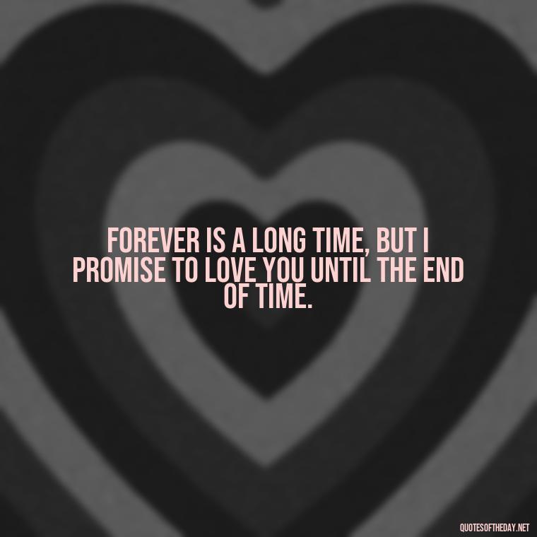 Forever is a long time, but I promise to love you until the end of time. - My Love Forever Quotes