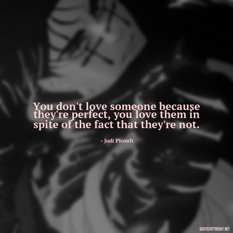 You don't love someone because they're perfect, you love them in spite of the fact that they're not. - Inspirational Love Quotes Short