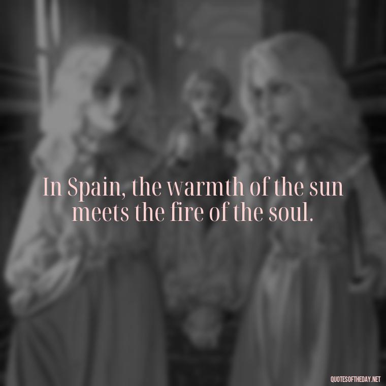 In Spain, the warmth of the sun meets the fire of the soul. - Short Quotes Spanish