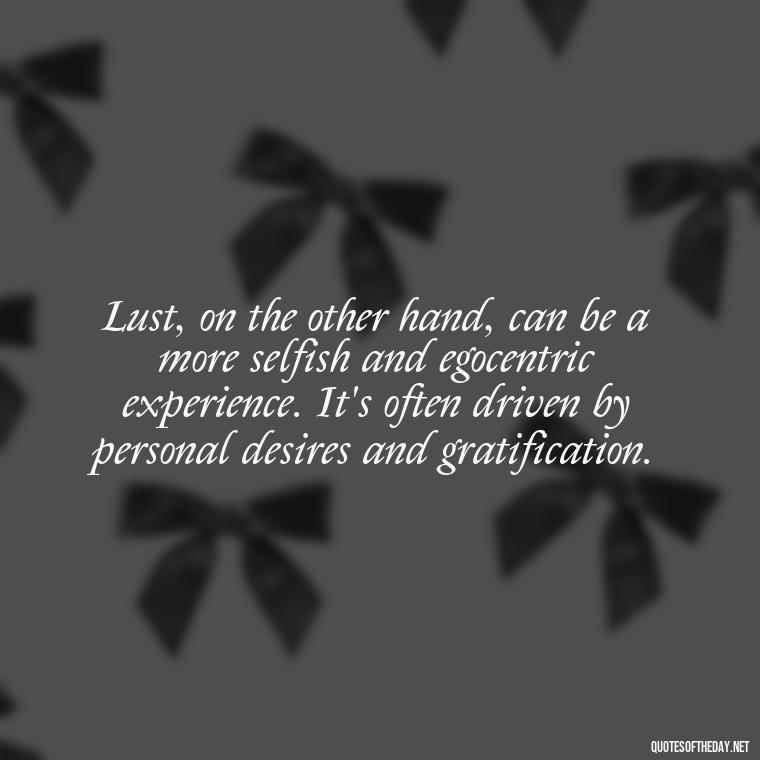 Lust, on the other hand, can be a more selfish and egocentric experience. It's often driven by personal desires and gratification. - Love Lust Quotes