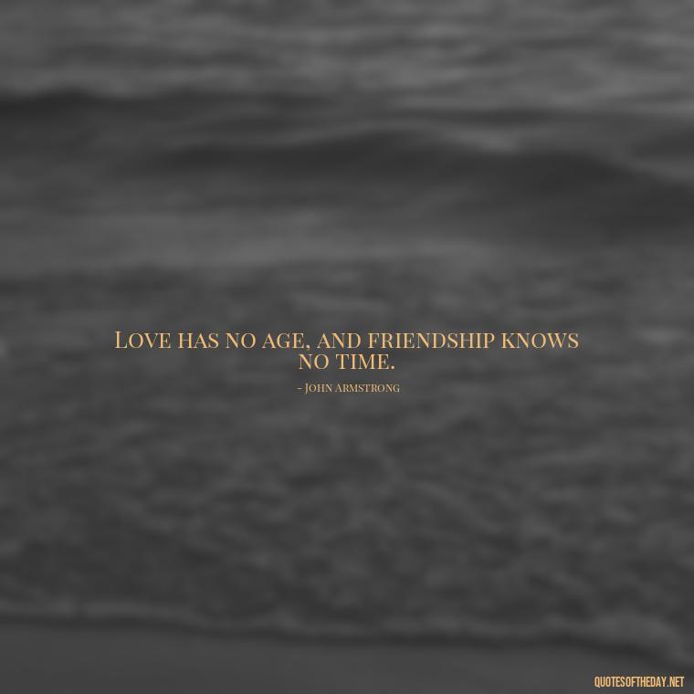 Love has no age, and friendship knows no time. - Love Quotes And Friendship Quotes