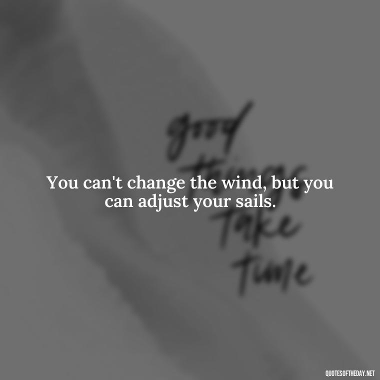 You can't change the wind, but you can adjust your sails. - Deep Savage Quotes Short