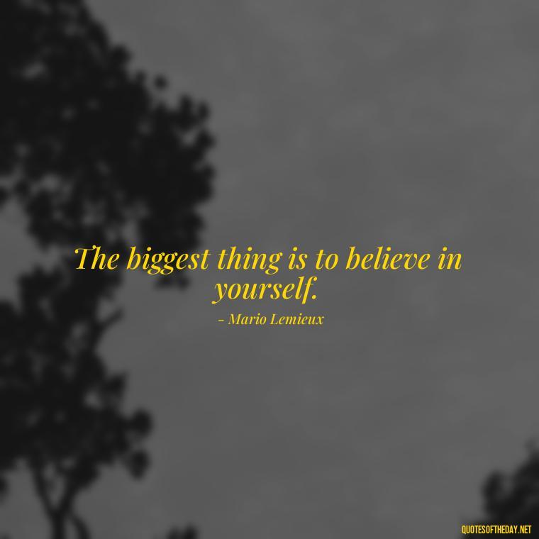 The biggest thing is to believe in yourself. - Hockey Quotes Short