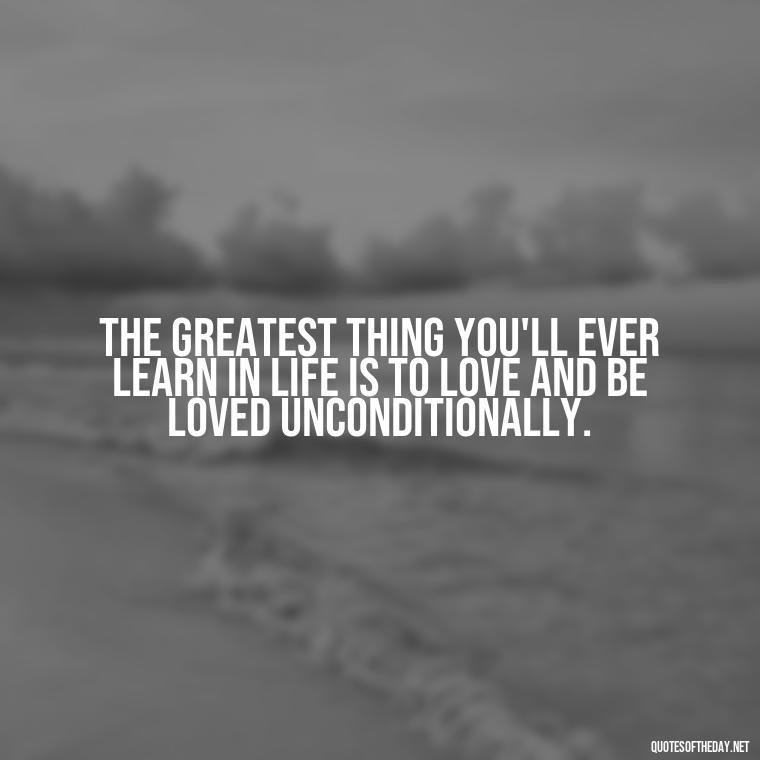 The greatest thing you'll ever learn in life is to love and be loved unconditionally. - Famous Quotes From Books About Love