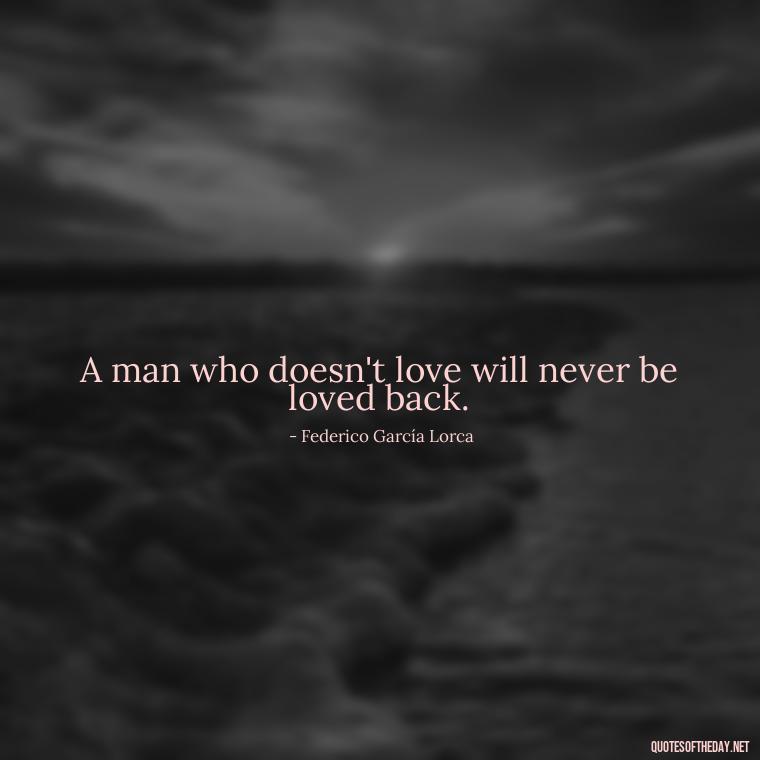 A man who doesn't love will never be loved back. - Latin Lover Quotes