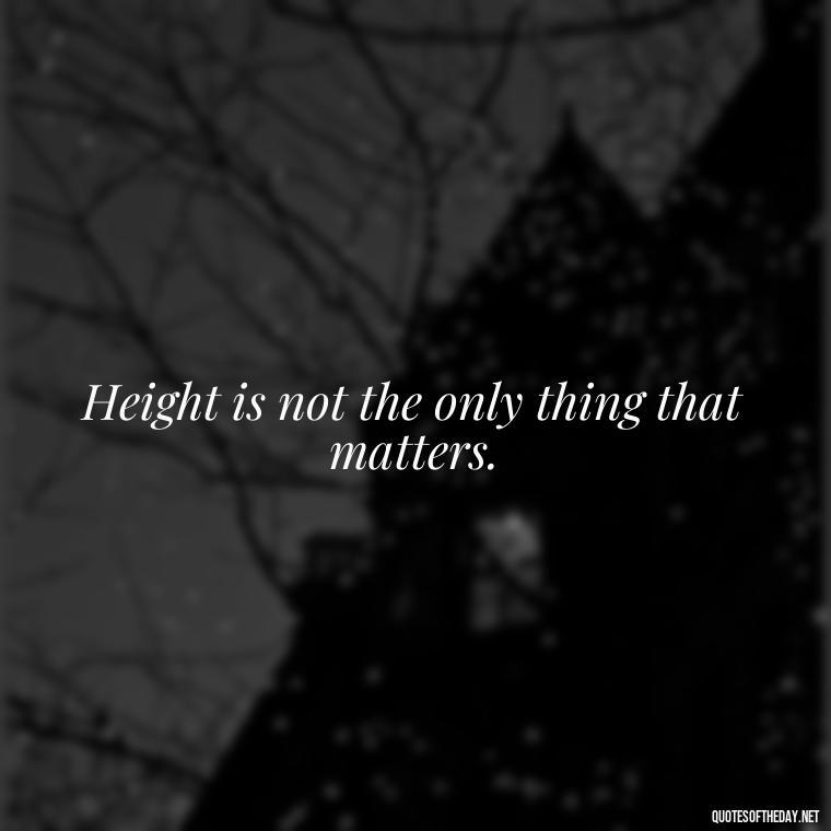 Height is not the only thing that matters. - Mean Short Quotes