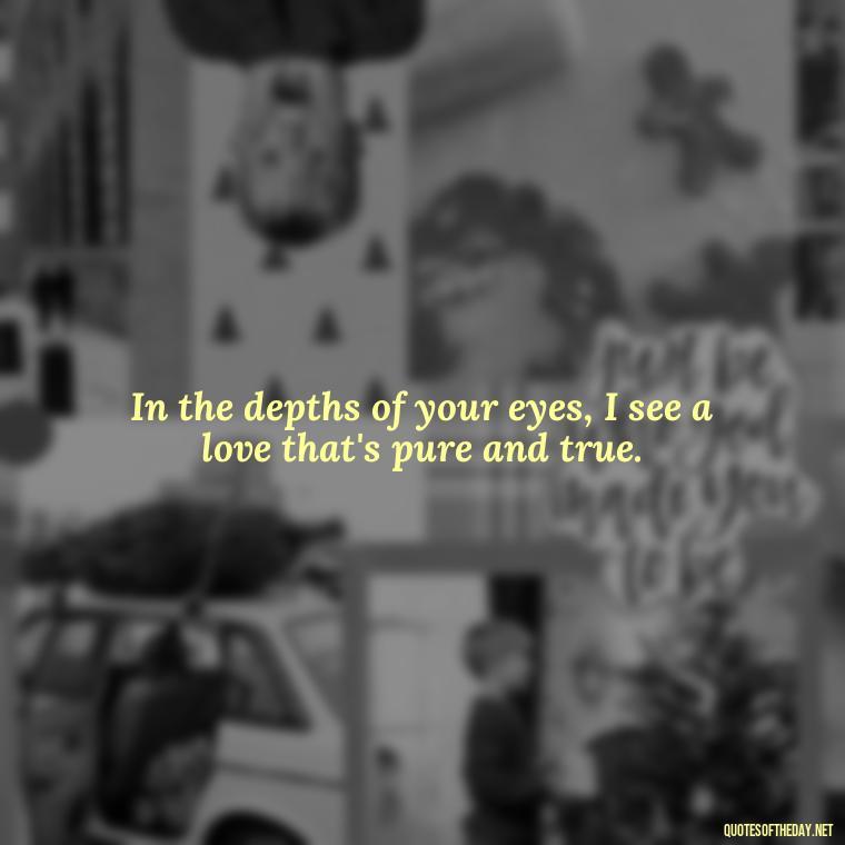 In the depths of your eyes, I see a love that's pure and true. - Erotic Love Quotes