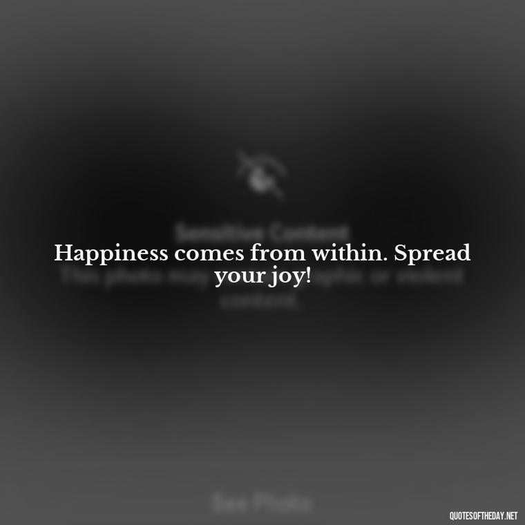 Happiness comes from within. Spread your joy! - Short Quotes On Fun And Enjoyment