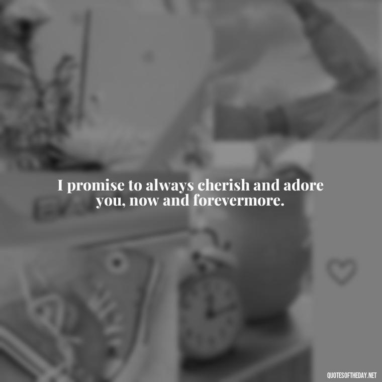 I promise to always cherish and adore you, now and forevermore. - Love U Quotes For Her