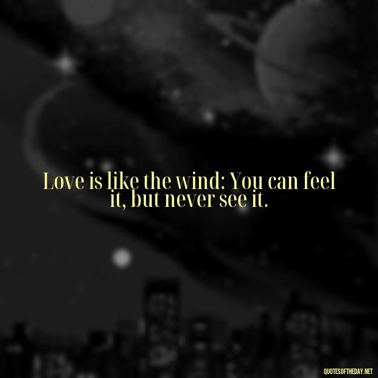 Love is like the wind: You can feel it, but never see it. - My Best Friend My Lover Quotes