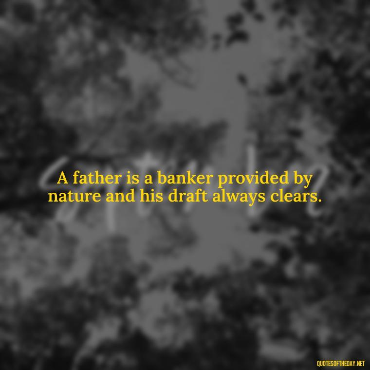 A father is a banker provided by nature and his draft always clears. - Short Remembrance Quotes For Dad