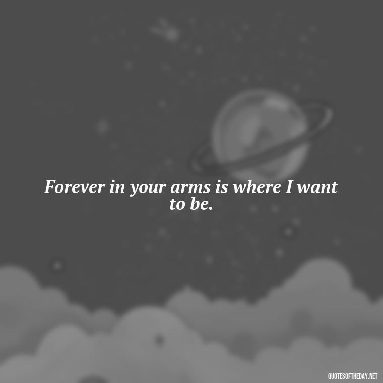 Forever in your arms is where I want to be. - Nice Love Quotes For Him