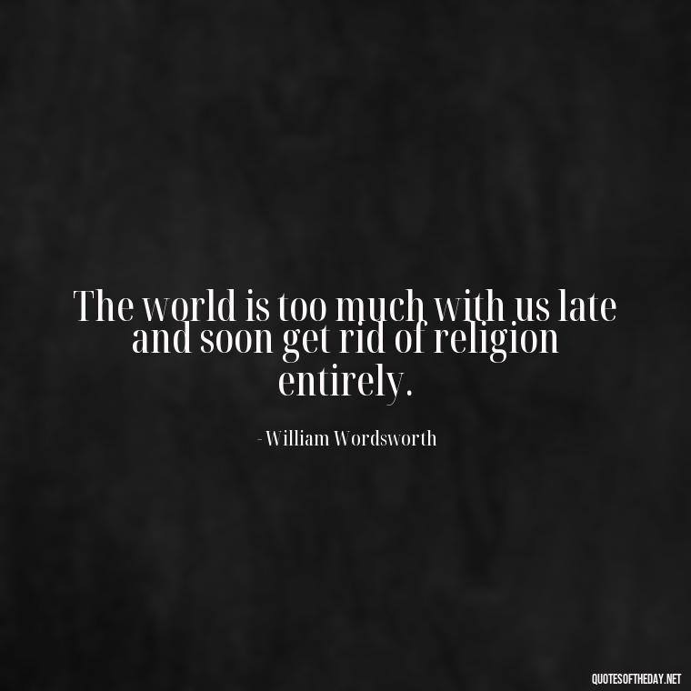 The world is too much with us late and soon get rid of religion entirely. - Short Story Quotes