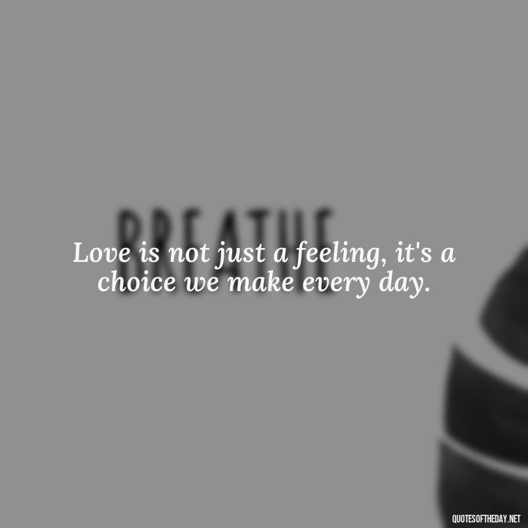 Love is not just a feeling, it's a choice we make every day. - Quotes About Love And The Future