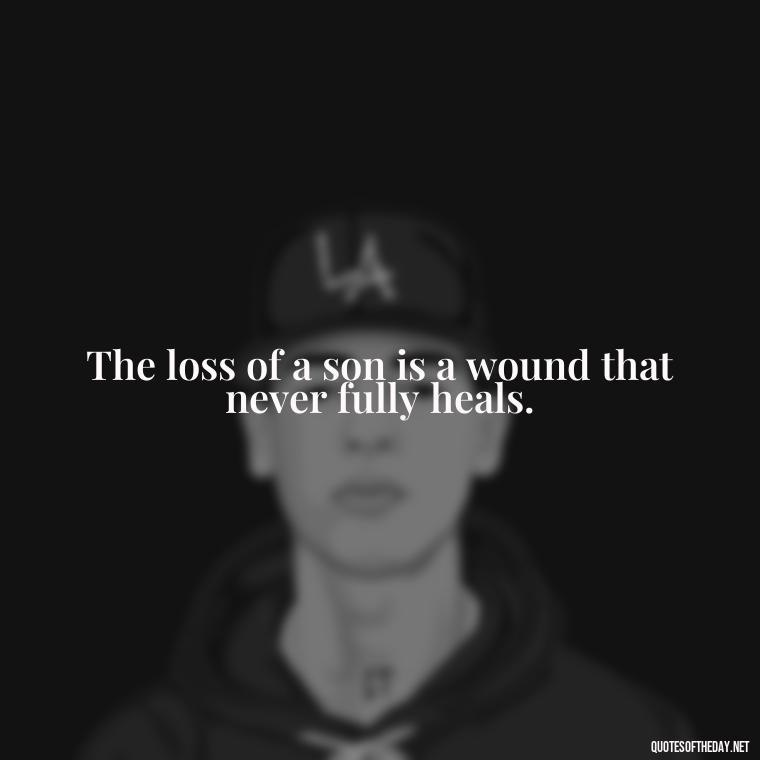 The loss of a son is a wound that never fully heals. - Short Quotes About Losing A Son