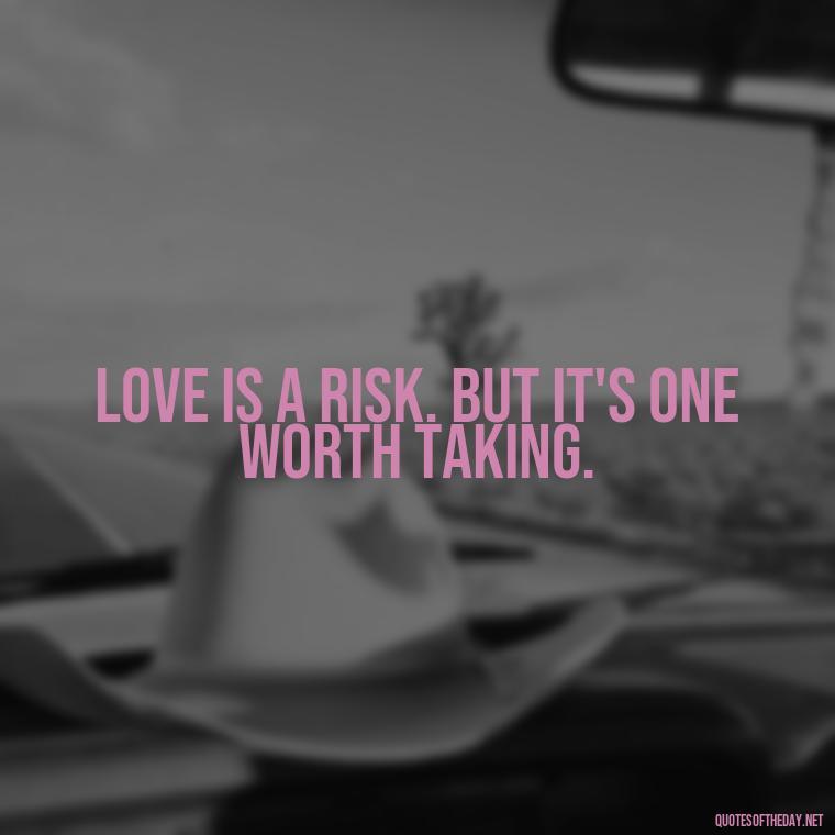 Love is a risk. But it's one worth taking. - My Love Story Quotes