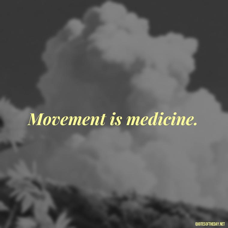 Movement is medicine. - Best Short Gym Quotes