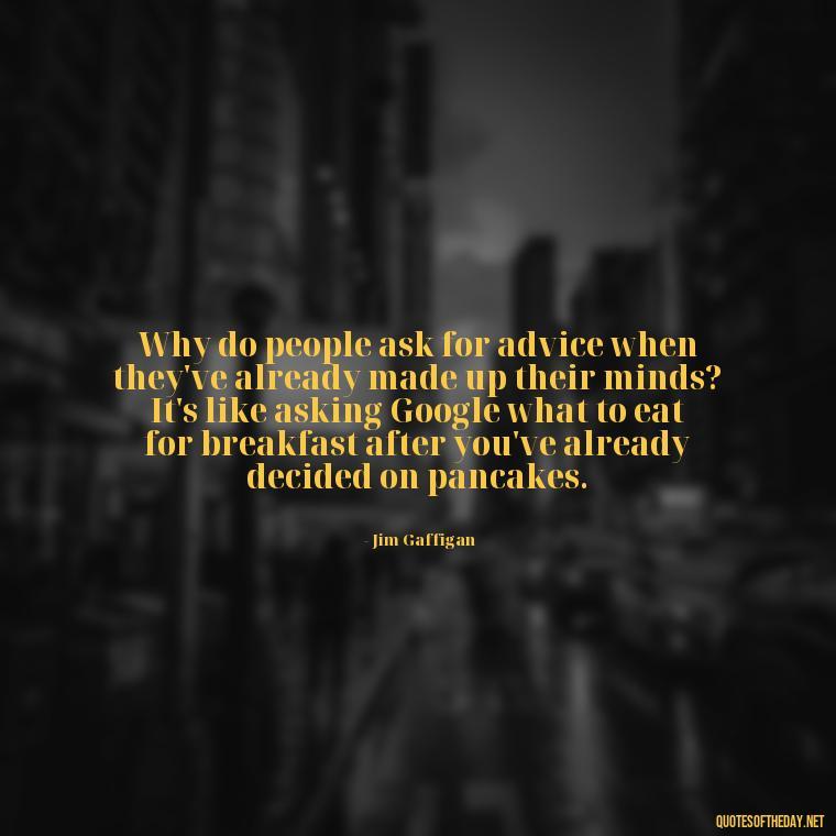 Why do people ask for advice when they've already made up their minds? It's like asking Google what to eat for breakfast after you've already decided on pancakes. - Sarcastic Short Rude Quotes