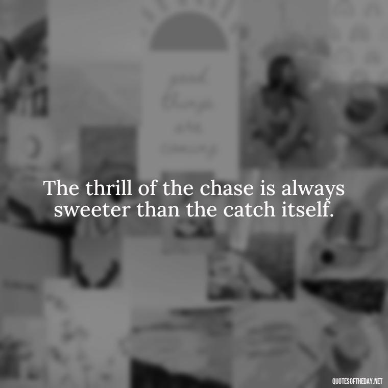 The thrill of the chase is always sweeter than the catch itself. - Lustful Love Quotes