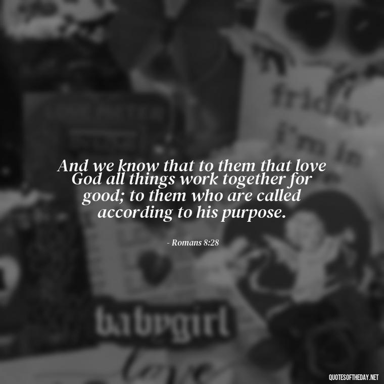 And we know that to them that love God all things work together for good; to them who are called according to his purpose. - Bible Quotes About God'S Love For Us