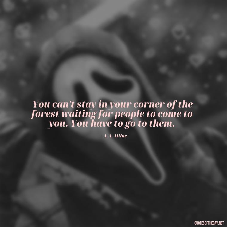 You can't stay in your corner of the forest waiting for people to come to you. You have to go to them. - Love Is Not Perfect Quotes