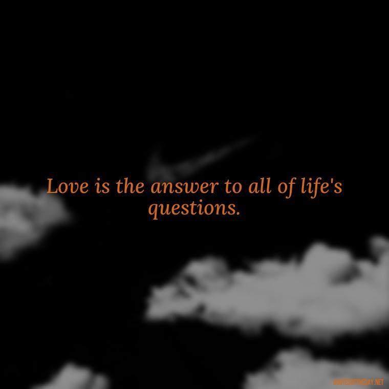 Love is the answer to all of life's questions. - Short Hippie Quotes