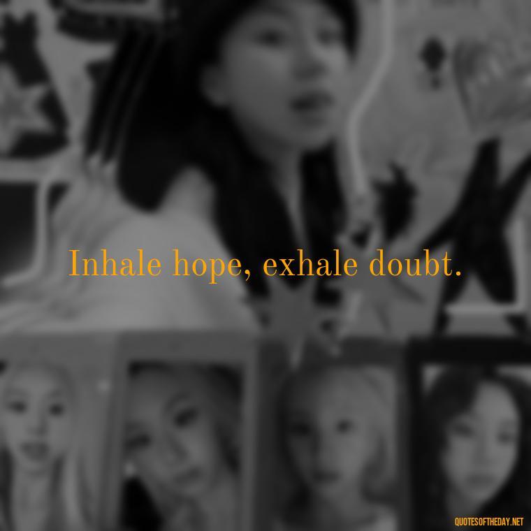 Inhale hope, exhale doubt. - Breathe Quotes Short