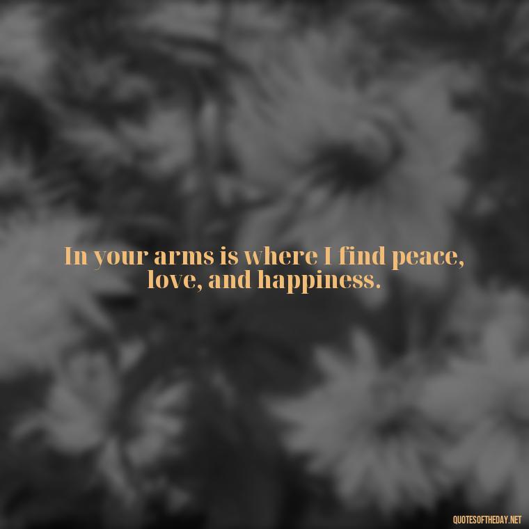 In your arms is where I find peace, love, and happiness. - J Cole Love Quotes