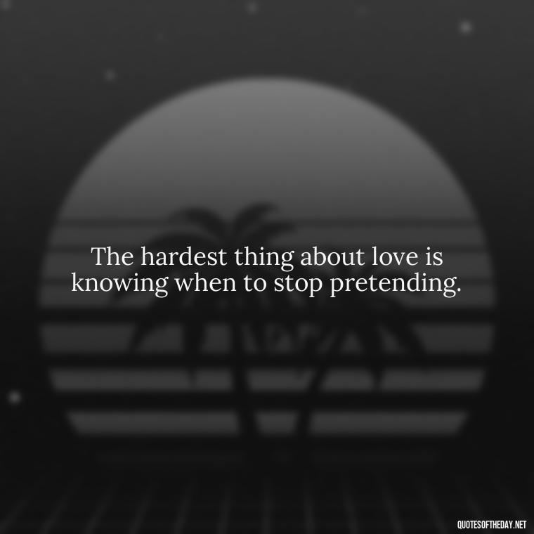 The hardest thing about love is knowing when to stop pretending. - Love Is Not Easy Quotes