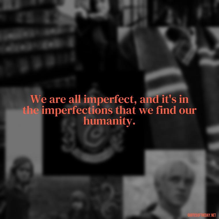 We are all imperfect, and it's in the imperfections that we find our humanity. - Quotes About Imperfection And Love