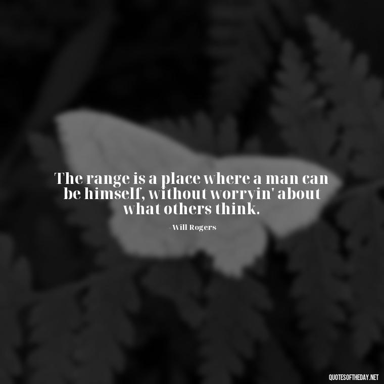 The range is a place where a man can be himself, without worryin' about what others think. - Short Cowboy Quotes