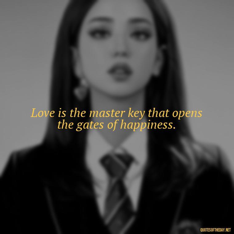 Love is the master key that opens the gates of happiness. - Chicano Love Quotes